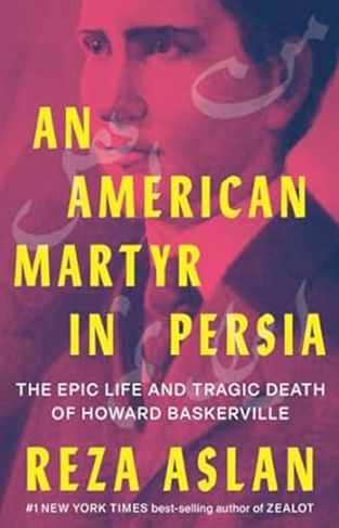 An American Martyr in Persia - The Epic Life and Tragic Death of Howard Baskerville
